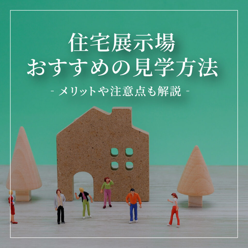 【必見】住宅展示場でおすすめの見学方法3選！メリットや注意点も解説