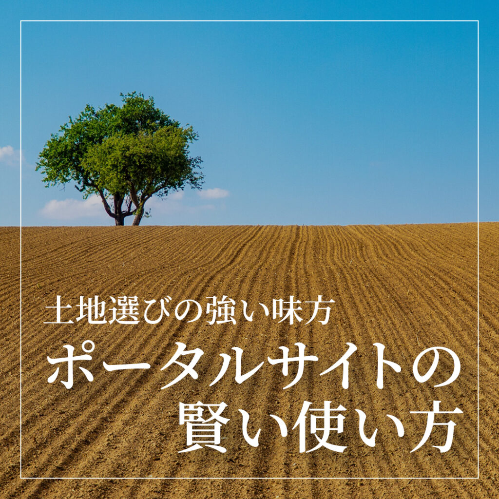 土地選びの強い味方 ～ポータルサイトの賢い使い方～