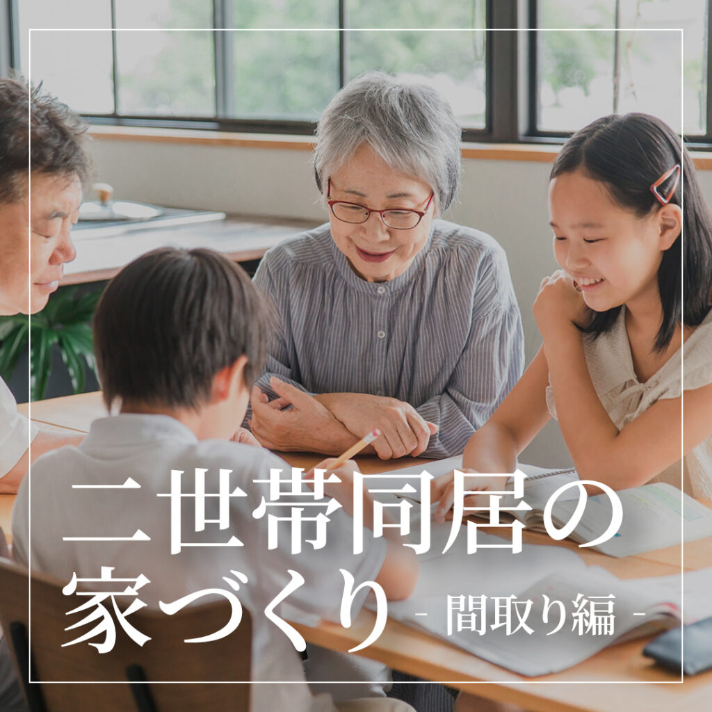 親も子も住みやすい二世帯同居の家づくり～間取り編～