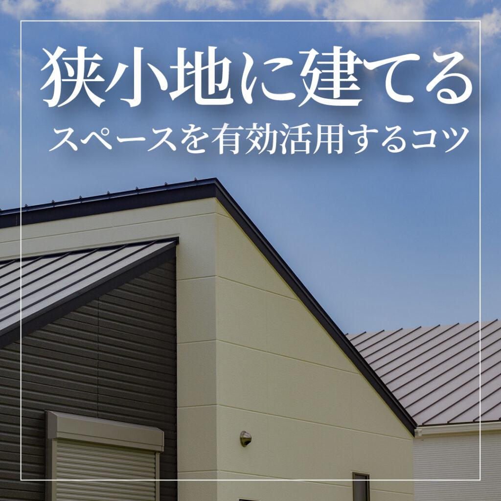 狭小地に建てる注文住宅！スペースを有効活用する3つのコツ