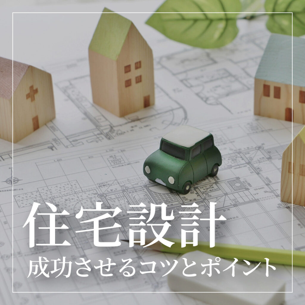 住宅設計を成功させる3つのコツ！住宅展示場で得られる設計ポイントも解説