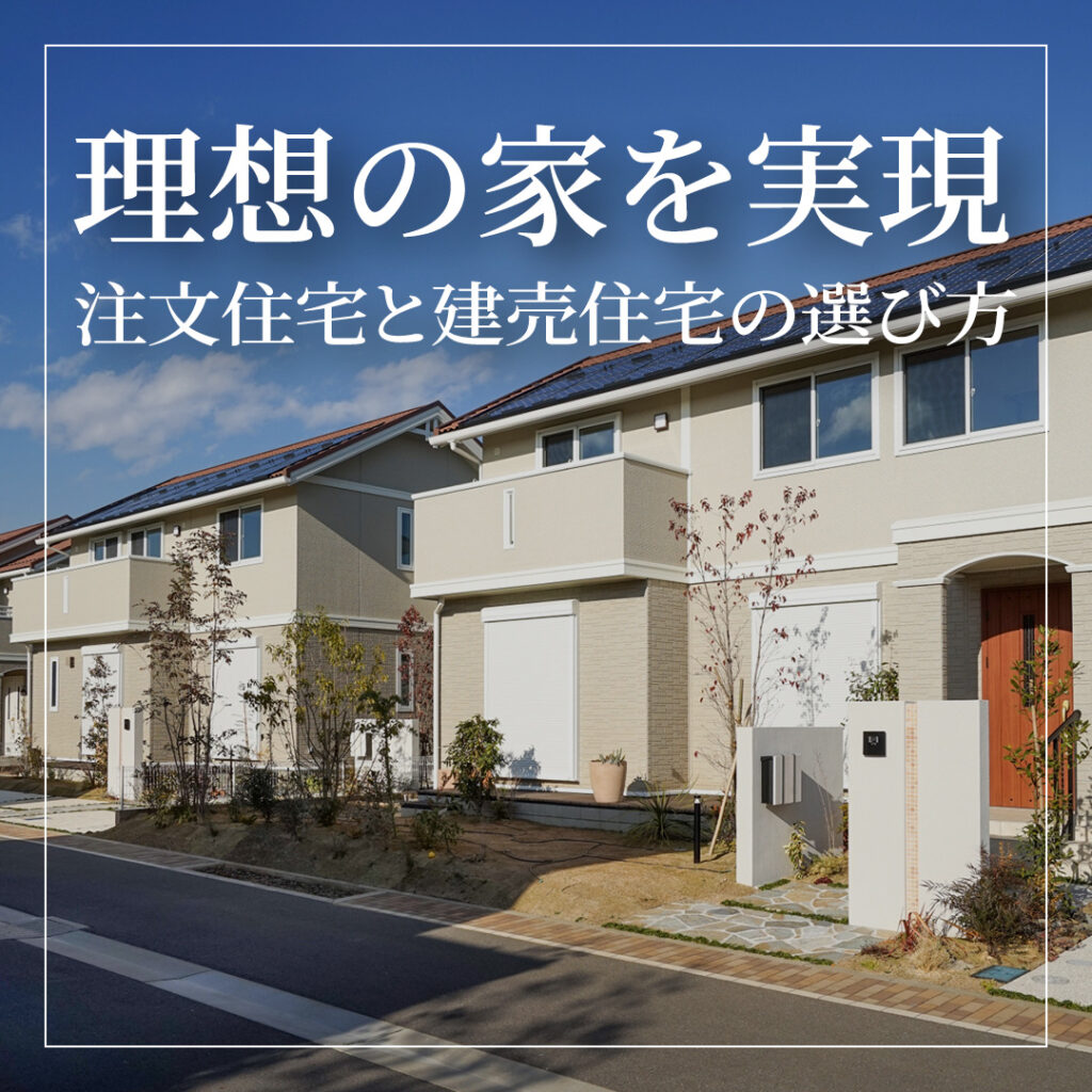 理想の家を実現！注文住宅と建売住宅の選び方～それぞれのメリットとデメリットを徹底解説～