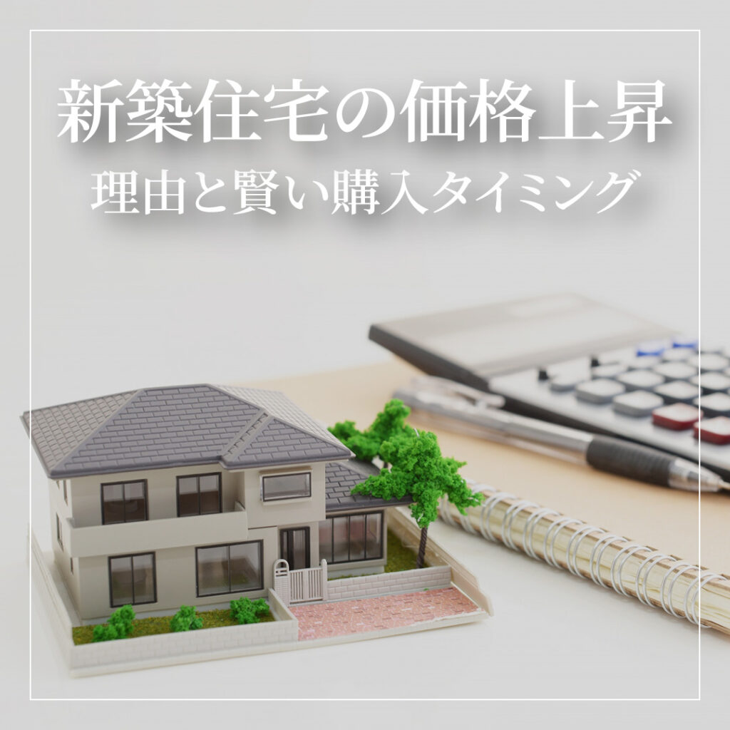新築住宅の価格上昇が止まらない？その理由と賢い購入タイミングとは