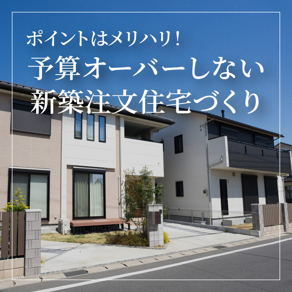 ポイントはメリハリ！予算オーバーしない新築注文住宅づくりの考え方