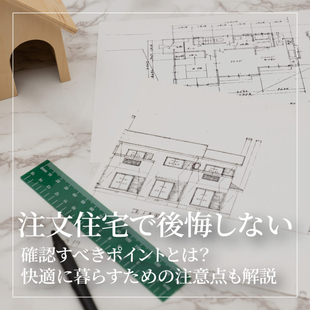 注文住宅で後悔しないために確認すべきポイントとは？快適に暮らすための注意点も解説