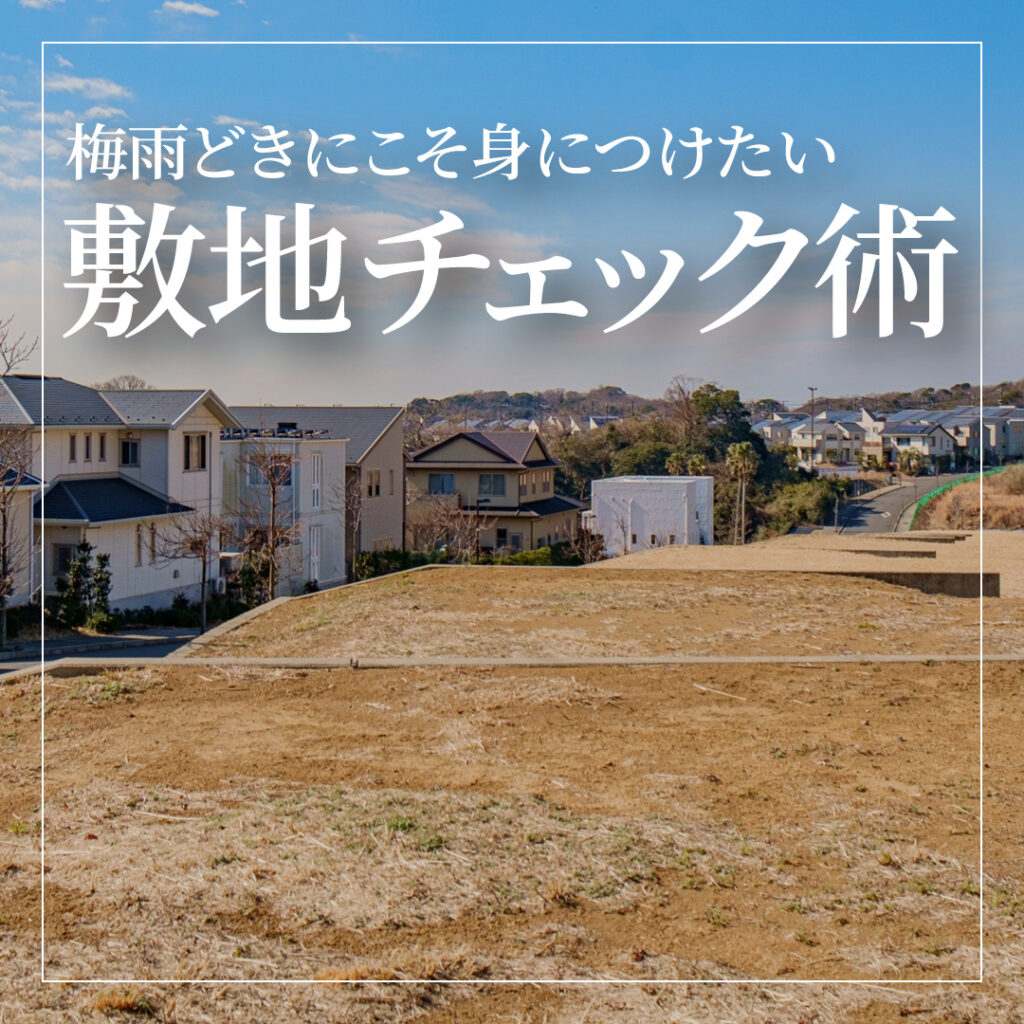 雨に強い家は“土地選び”で8割決まる！～梅雨どきにこそ身につけたい敷地チェック術