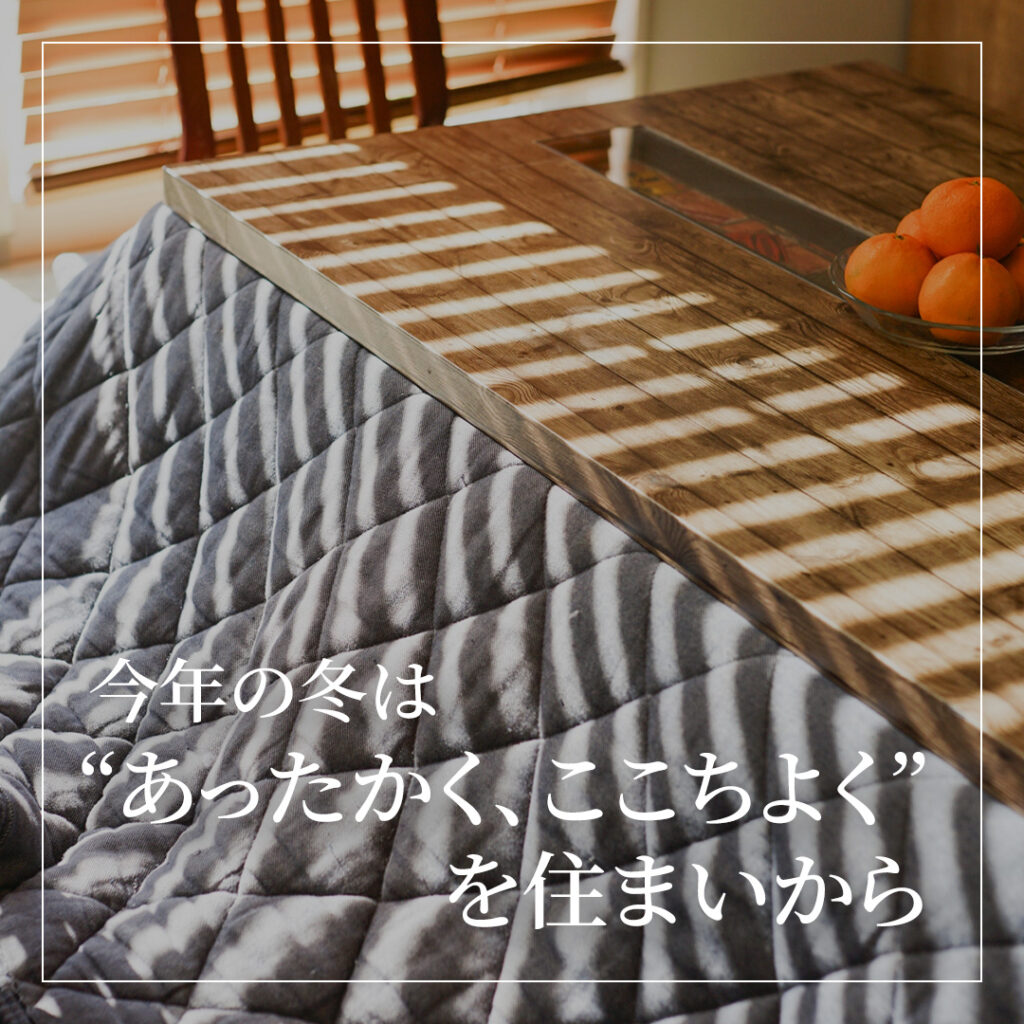 冬支度、はじめませんか？ ――今年の冬は “あったかく、ここちよく” を住まいから