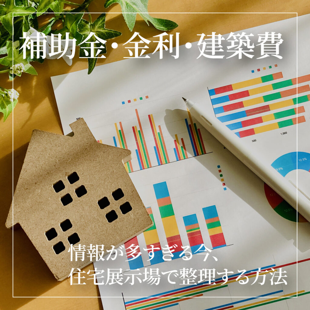 補助金・金利・建築費…情報が多すぎる今、住宅展示場で整理する方法