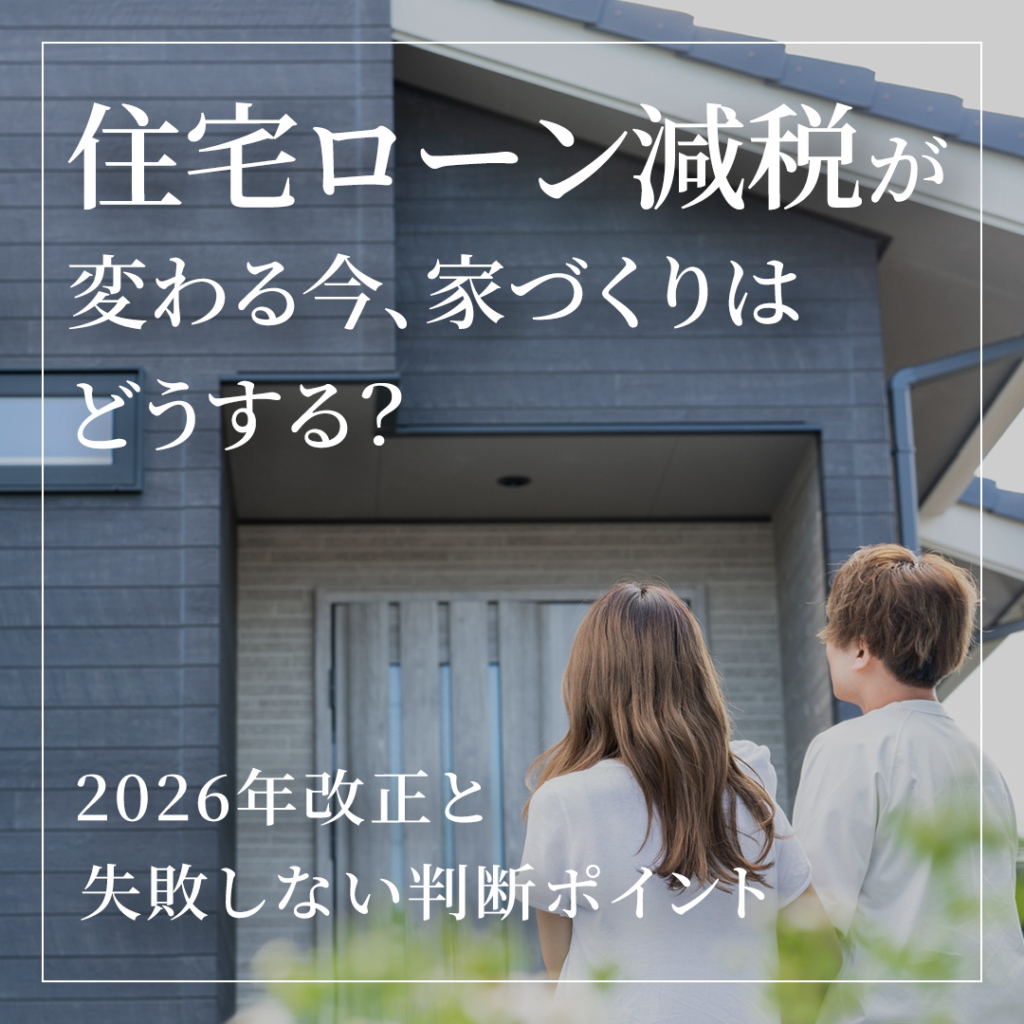 住宅ローン減税が変わる今、家づくりはどうする？2026年改正と失敗しない判断ポイント