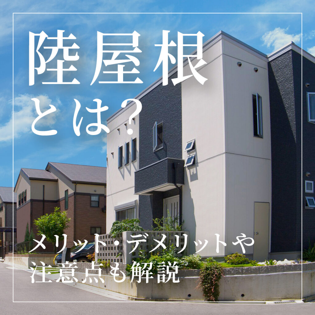 【注文住宅】陸屋根とは？メリット・デメリットや注意点も解説