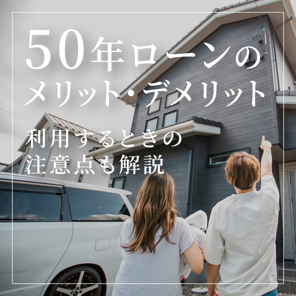 【注文住宅】50年ローンのメリット・デメリット！利用するときの注意点も解説