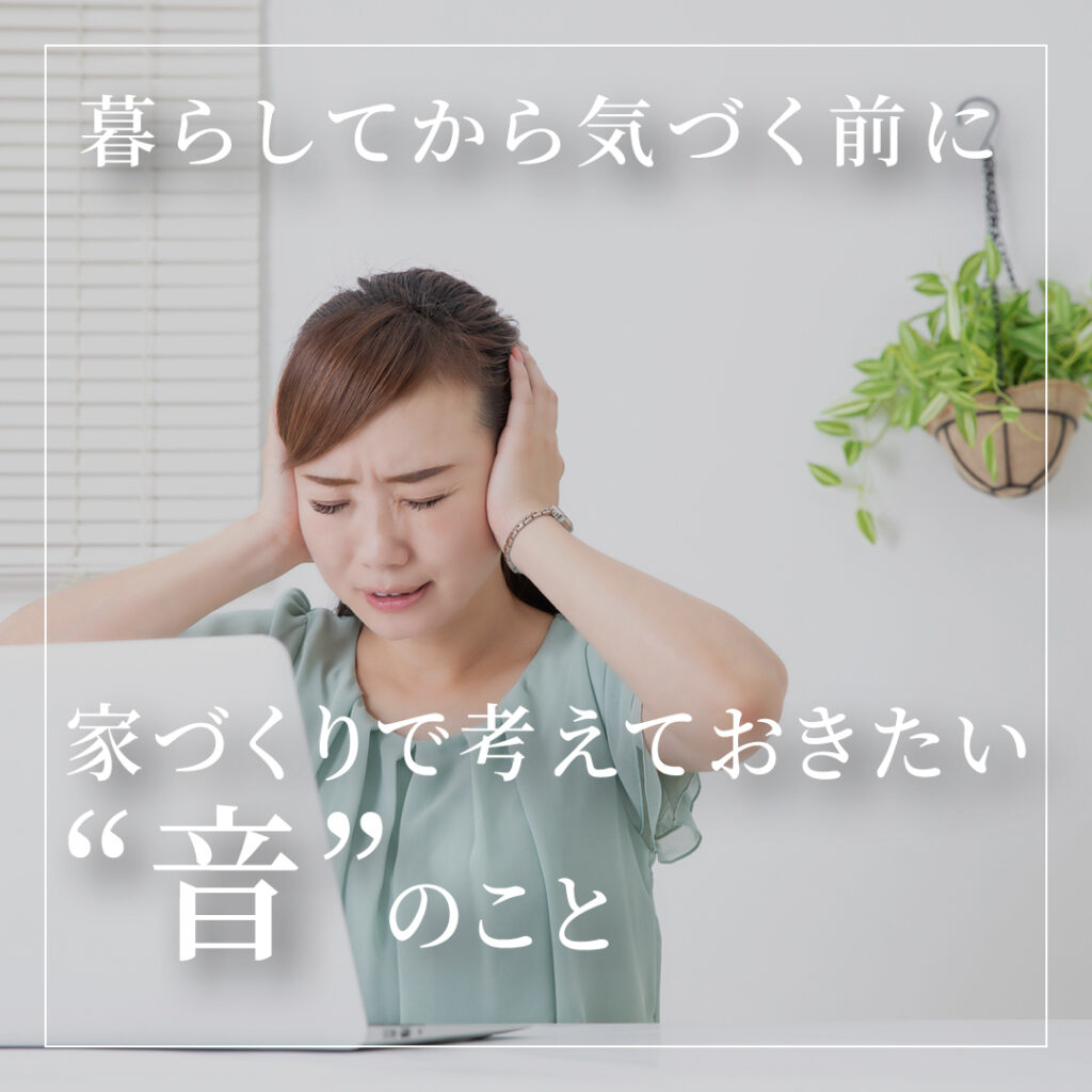 暮らしてから気づく前に～家づくりで考えておきたい“音”のこと